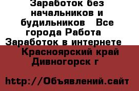 Заработок без начальников и будильников - Все города Работа » Заработок в интернете   . Красноярский край,Дивногорск г.